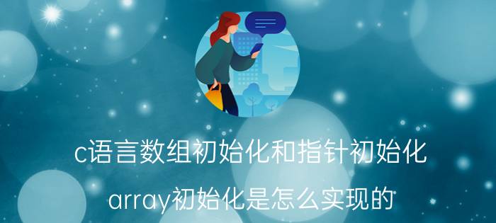 c语言数组初始化和指针初始化 array初始化是怎么实现的？